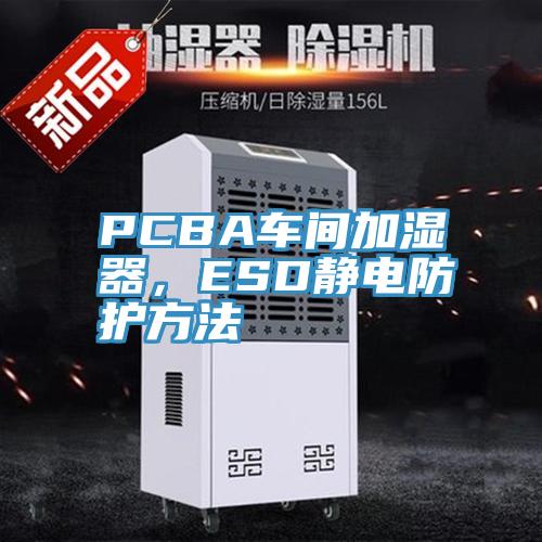 PCBA車間加濕器，ESD靜電防護方法