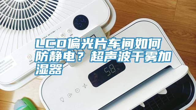 LCD偏光片車間如何防靜電？超聲波干霧加濕器