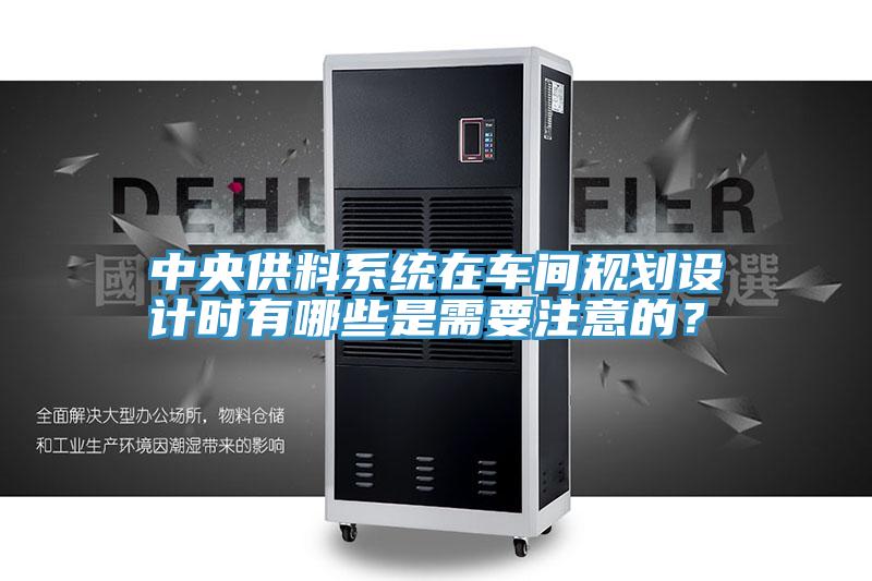 中央供料系統在車間規劃設計時有哪些是需要注意的?