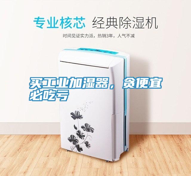 買工業加濕器,貪便宜必吃虧